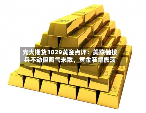 光大期货1029黄金点评：美联储按兵不动但鹰气未散，黄金窄幅震荡-第1张图片