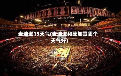 麦迪逊15天气(麦迪逊和芝加哥哪个天气好)-第2张图片