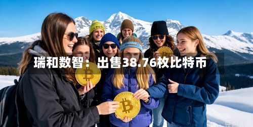 瑞和数智：出售38.76枚比特币-第2张图片