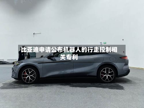 比亚迪申请公布机器人的行走控制相关专利