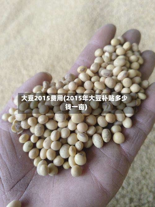 大豆2015费用(2015年大豆补贴多少钱一亩)-第2张图片