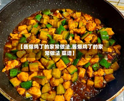 【酱爆鸡丁的家常做法,酱爆鸡丁的家常做法 菜谱】