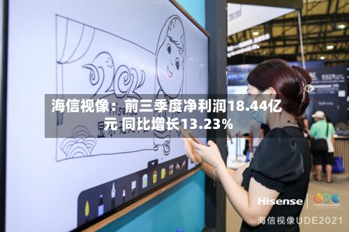 海信视像：前三季度净利润18.44亿元 同比增长13.23%