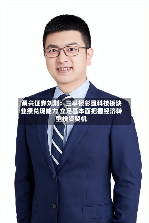 甬兴证券刘荆：三季报彰显科技板块业绩兑现能力 立足基本面把握经济转型投资契机-第2张图片