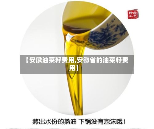 【安徽油菜籽费用,安徽省的油菜籽费用】