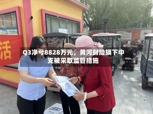 Q3净亏8828万元，黄河财险旗下中支被采取监管措施-第2张图片