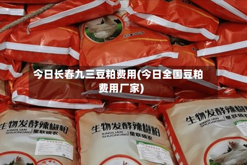 今日长春九三豆粕费用(今日全国豆粕费用厂家)-第2张图片