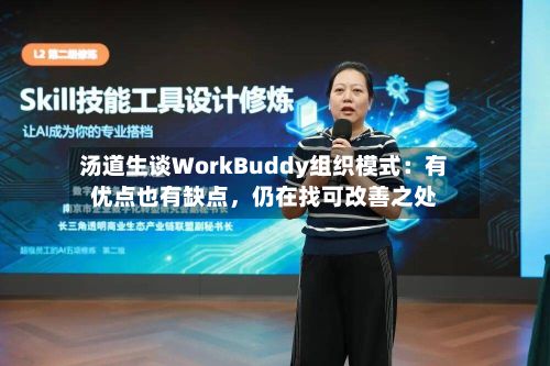 汤道生谈WorkBuddy组织模式：有优点也有缺点，仍在找可改善之处-第2张图片