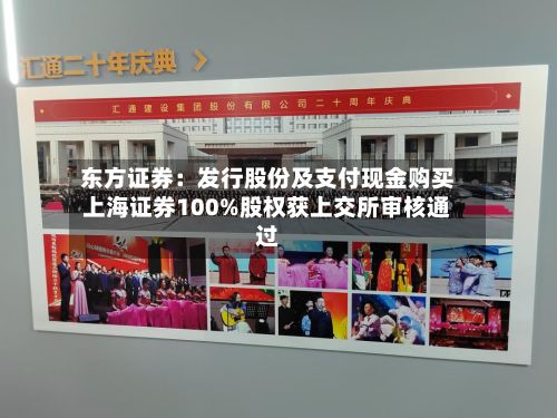 东方证券：发行股份及支付现金购买上海证券100%股权获上交所审核通过-第2张图片