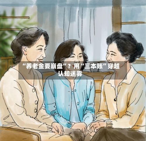 “养老金要崩盘”？用“三本账	”穿越认知迷雾-第2张图片