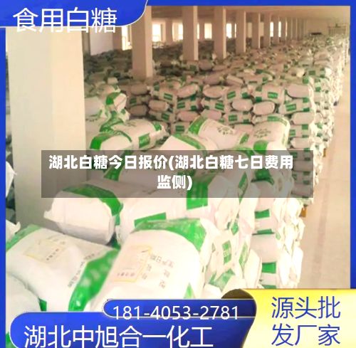 湖北白糖今日报价(湖北白糖七日费用监侧)