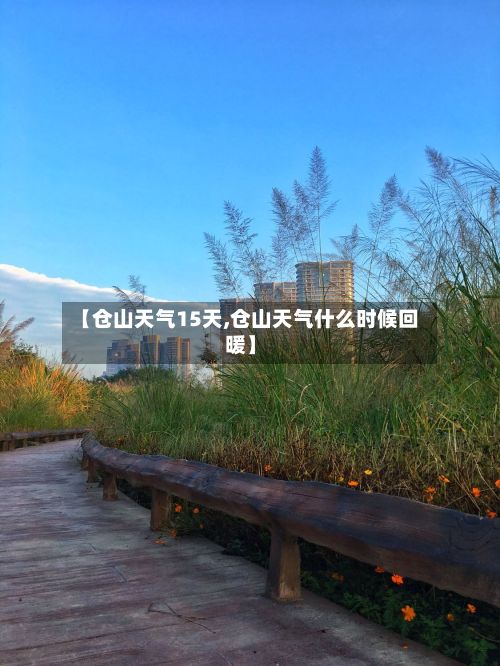 【仓山天气15天,仓山天气什么时候回暖】