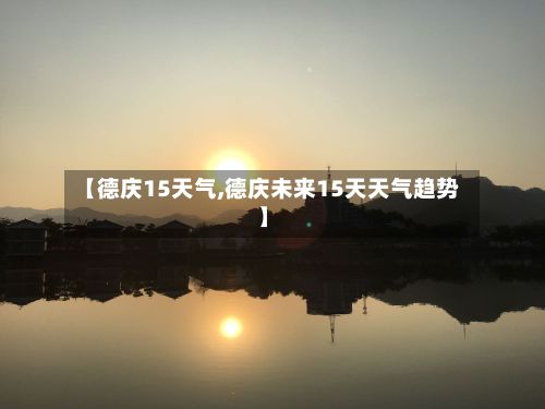 【德庆15天气,德庆未来15天天气趋势】