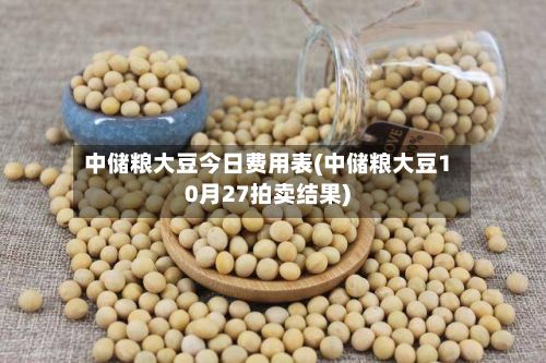 中储粮大豆今日费用表(中储粮大豆10月27拍卖结果)-第2张图片