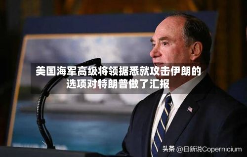 美国海军高级将领据悉就攻击伊朗的选项对特朗普做了汇报
