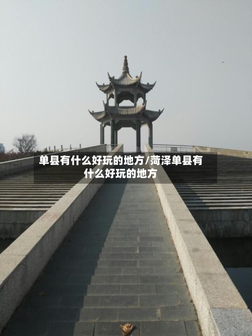 单县有什么好玩的地方/菏泽单县有什么好玩的地方-第3张图片