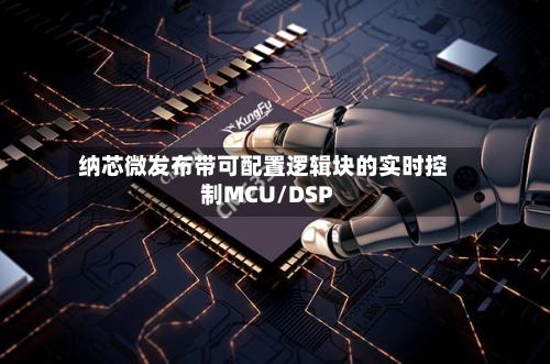 纳芯微发布带可配置逻辑块的实时控制MCU/DSP