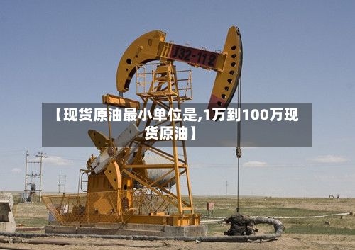 【现货原油最小单位是,1万到100万现货原油】-第2张图片