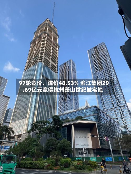 97轮竞价、溢价48.53% 滨江集团29.69亿元竞得杭州萧山世纪城宅地-第2张图片