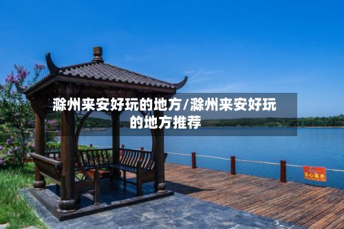 滁州来安好玩的地方/滁州来安好玩的地方推荐