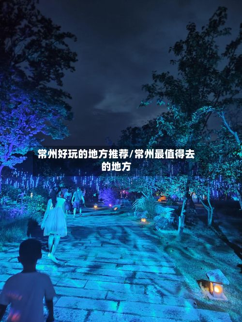 常州好玩的地方推荐/常州最值得去的地方