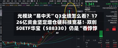 光模块“易中天”Q3业绩怎么看？1726亿资金坚定增仓硬科技宽基！双创50ETF华宝（588330）仍是“香饽饽	”-第3张图片