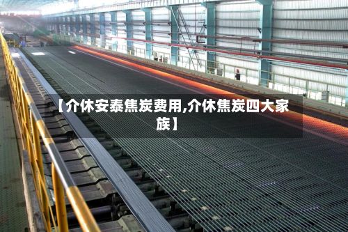 【介休安泰焦炭费用,介休焦炭四大家族】-第2张图片