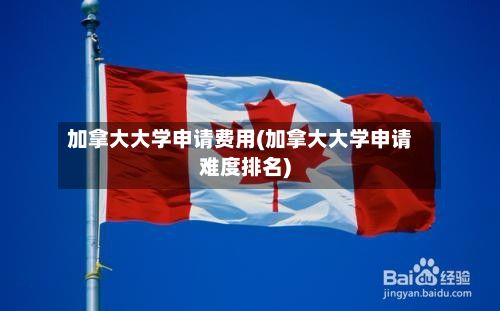 加拿大大学申请费用(加拿大大学申请难度排名)