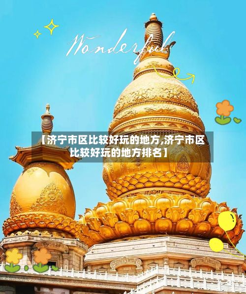【济宁市区比较好玩的地方,济宁市区比较好玩的地方排名】