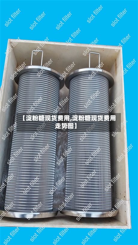 【淀粉糖现货费用,淀粉糖现货费用走势图】-第3张图片