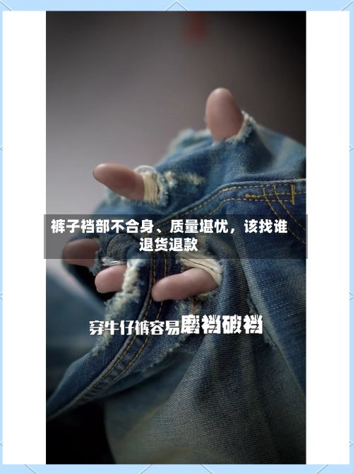 裤子裆部不合身、质量堪忧，该找谁退货退款-第2张图片