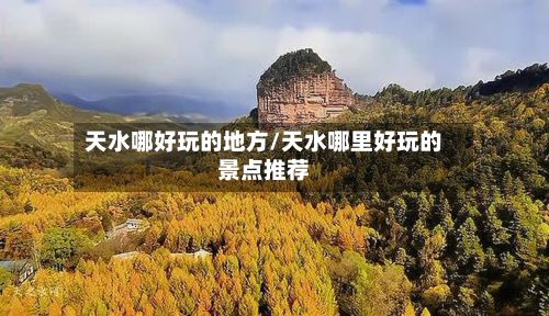 天水哪好玩的地方/天水哪里好玩的景点推荐