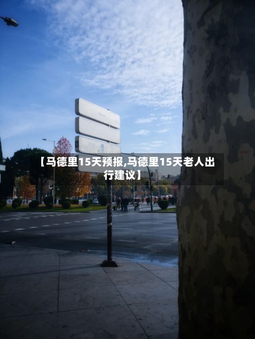 【马德里15天预报,马德里15天老人出行建议】-第2张图片