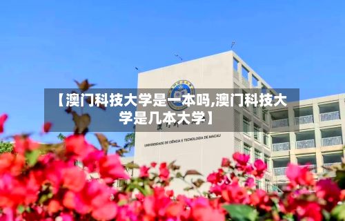 【澳门科技大学是一本吗,澳门科技大学是几本大学】-第2张图片