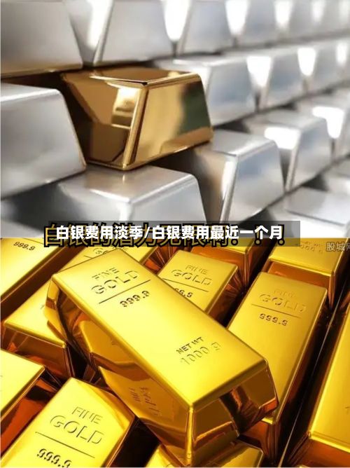 白银费用淡季/白银费用最近一个月