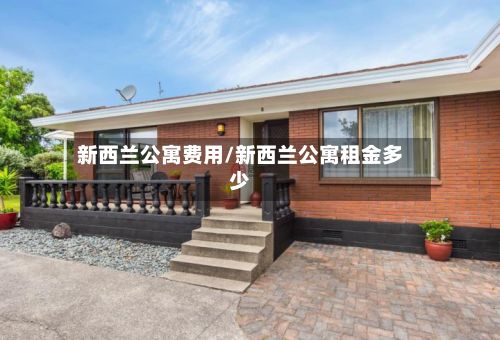 新西兰公寓费用/新西兰公寓租金多少