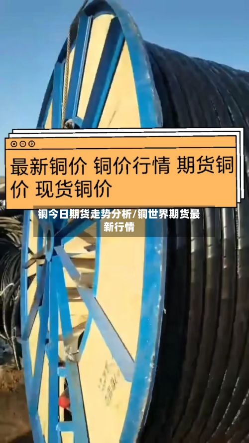 铜今日期货走势分析/铜世界期货最新行情-第2张图片