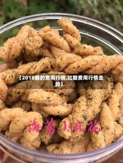 【2018糖的费用行情,红糖费用行情走势】-第2张图片