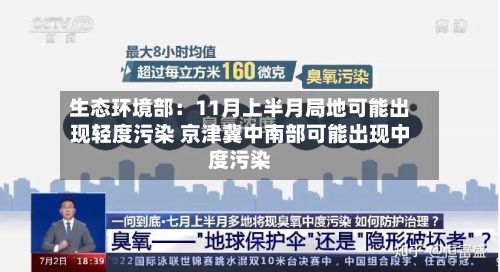 生态环境部:11月上半月局地可能出现轻度污染 京津冀中南部可能出现中度污染-第2张图片