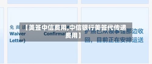 【美签中信费用,中信银行美签代传递费用】