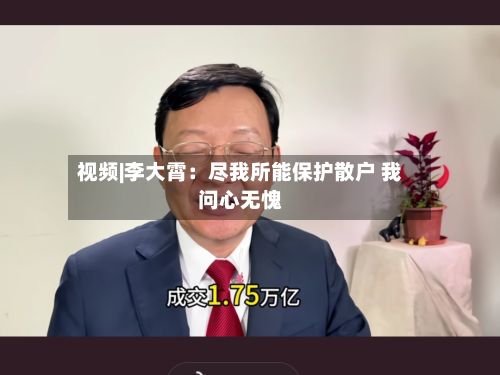 视频|李大霄：尽我所能保护散户 我问心无愧