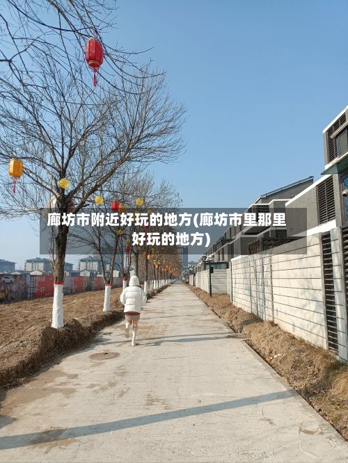廊坊市附近好玩的地方(廊坊市里那里好玩的地方)-第2张图片