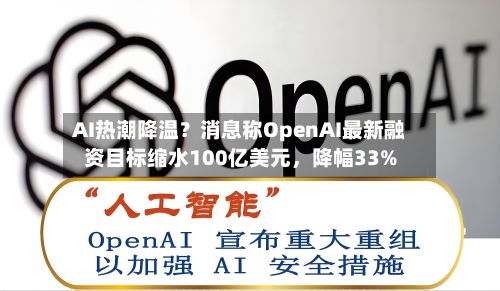 AI热潮降温？消息称OpenAI最新融资目标缩水100亿美元	，降幅33%-第3张图片