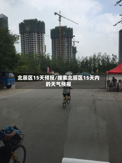 北辰区15天预报/搜索北辰区15天内的天气预报