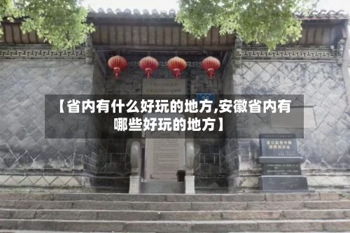 【省内有什么好玩的地方,安徽省内有哪些好玩的地方】-第2张图片