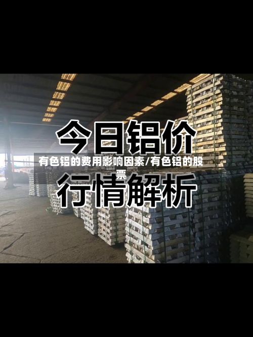 有色铝的费用影响因素/有色铝的股票