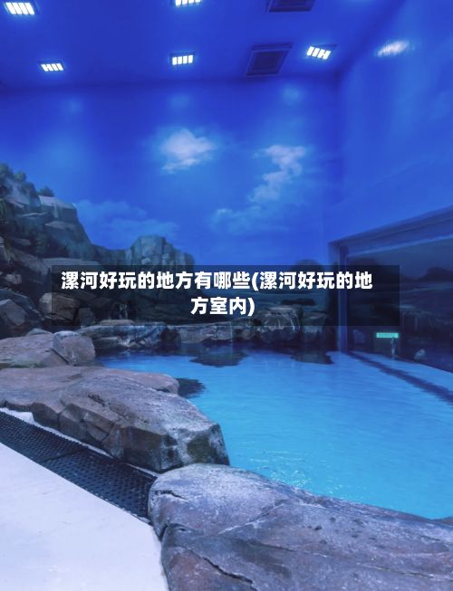漯河好玩的地方有哪些(漯河好玩的地方室内)