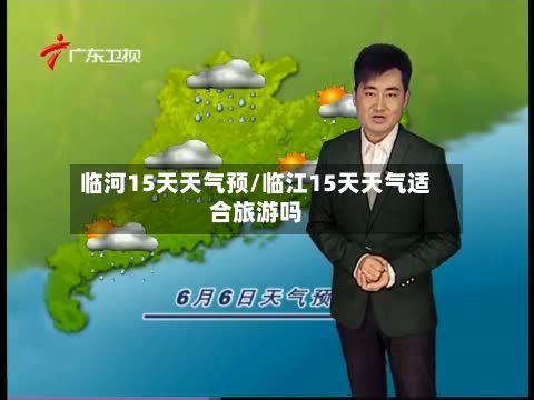 临河15天天气预/临江15天天气适合旅游吗-第2张图片