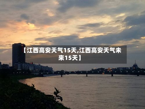 【江西高安天气15天,江西高安天气未来15天】-第2张图片