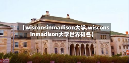 【wisconsinmadison大学,wisconsinmadison大学世界排名】
